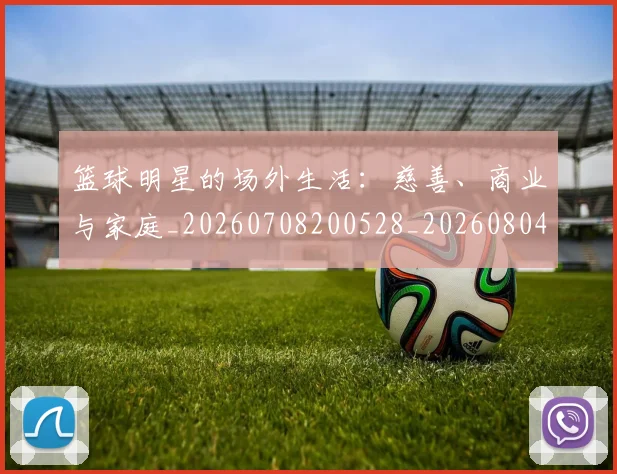 篮球明星的场外生活：慈善、商业与家庭_20260708200528_20260804164851