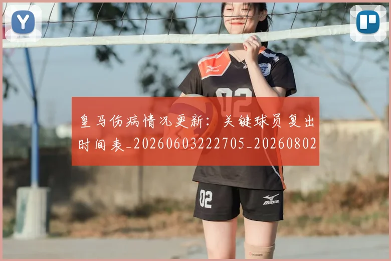皇马伤病情况更新：关键球员复出时间表_20260603222705_20260802163336